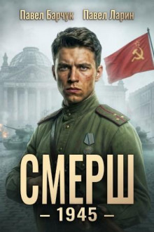 СМЕРШ – 1945. Книга восьмая — Барчук Павел, Ларин Павел